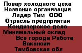 Повар холодного цеха › Название организации ­ Лидер Тим, ООО › Отрасль предприятия ­ Кондитерское дело › Минимальный оклад ­ 31 000 - Все города Работа » Вакансии   . Тамбовская обл.,Моршанск г.